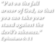 "Put on the full armor of God, so that you can take your stand against the devil’s schemes." Ephesians 6:11